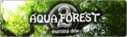 AQUA FOREST 2 -morning dew-